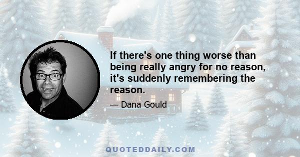 If there's one thing worse than being really angry for no reason, it's suddenly remembering the reason.