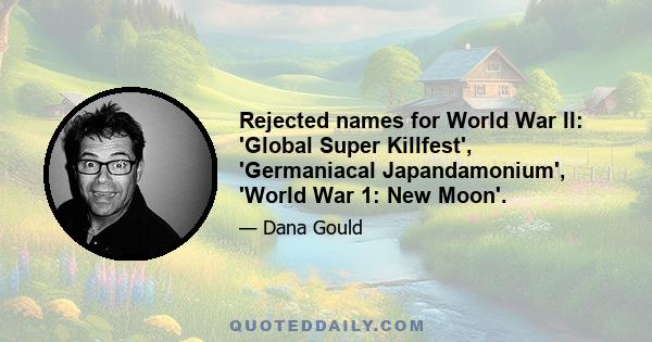 Rejected names for World War II: 'Global Super Killfest', 'Germaniacal Japandamonium', 'World War 1: New Moon'.