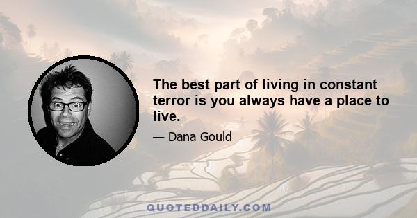 The best part of living in constant terror is you always have a place to live.