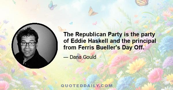 The Republican Party is the party of Eddie Haskell and the principal from Ferris Bueller's Day Off.