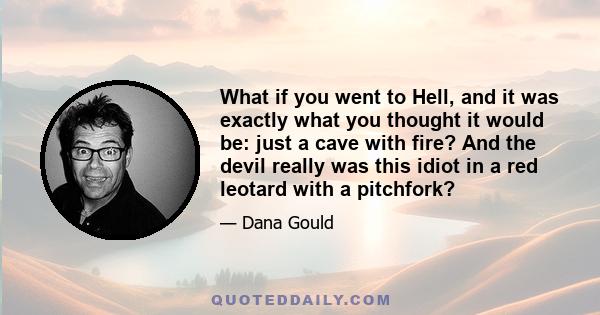 What if you went to Hell, and it was exactly what you thought it would be: just a cave with fire? And the devil really was this idiot in a red leotard with a pitchfork?