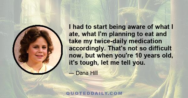 I had to start being aware of what I ate, what I'm planning to eat and take my twice-daily medication accordingly. That's not so difficult now, but when you're 10 years old, it's tough, let me tell you.