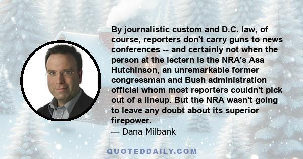 By journalistic custom and D.C. law, of course, reporters don't carry guns to news conferences -- and certainly not when the person at the lectern is the NRA's Asa Hutchinson, an unremarkable former congressman and Bush 