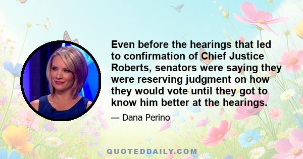 Even before the hearings that led to confirmation of Chief Justice Roberts, senators were saying they were reserving judgment on how they would vote until they got to know him better at the hearings.