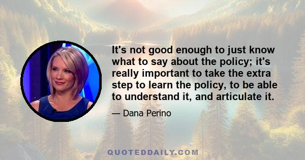 It's not good enough to just know what to say about the policy; it's really important to take the extra step to learn the policy, to be able to understand it, and articulate it.