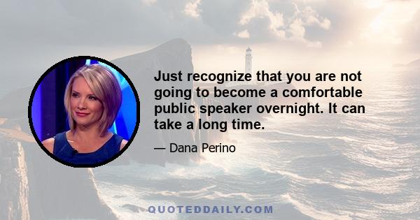 Just recognize that you are not going to become a comfortable public speaker overnight. It can take a long time.