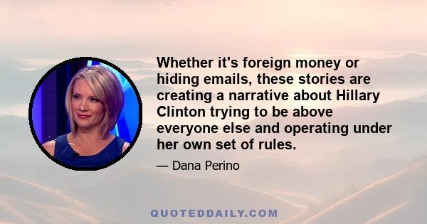 Whether it's foreign money or hiding emails, these stories are creating a narrative about Hillary Clinton trying to be above everyone else and operating under her own set of rules.