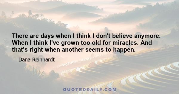 There are days when I think I don't believe anymore. When I think I've grown too old for miracles. And that's right when another seems to happen.