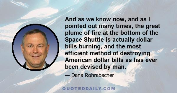 And as we know now, and as I pointed out many times, the great plume of fire at the bottom of the Space Shuttle is actually dollar bills burning, and the most efficient method of destroying American dollar bills as has