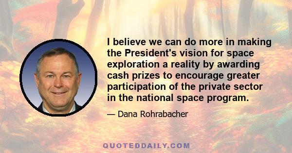 I believe we can do more in making the President's vision for space exploration a reality by awarding cash prizes to encourage greater participation of the private sector in the national space program.