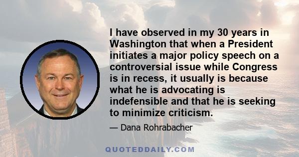 I have observed in my 30 years in Washington that when a President initiates a major policy speech on a controversial issue while Congress is in recess, it usually is because what he is advocating is indefensible and