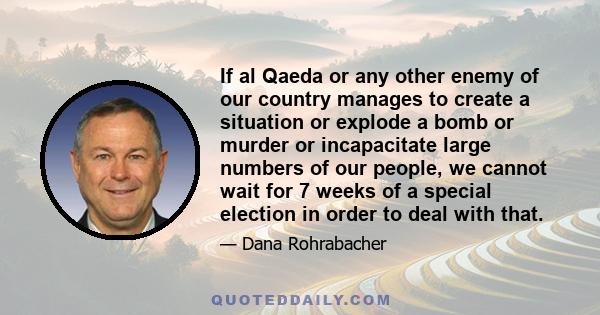 If al Qaeda or any other enemy of our country manages to create a situation or explode a bomb or murder or incapacitate large numbers of our people, we cannot wait for 7 weeks of a special election in order to deal with 