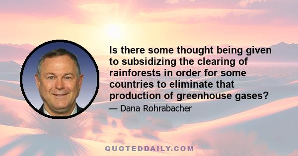 Is there some thought being given to subsidizing the clearing of rainforests in order for some countries to eliminate that production of greenhouse gases?