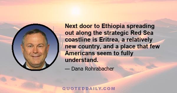 Next door to Ethiopia spreading out along the strategic Red Sea coastline is Eritrea, a relatively new country, and a place that few Americans seem to fully understand.