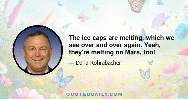 The ice caps are melting, which we see over and over again. Yeah, they're melting on Mars, too!