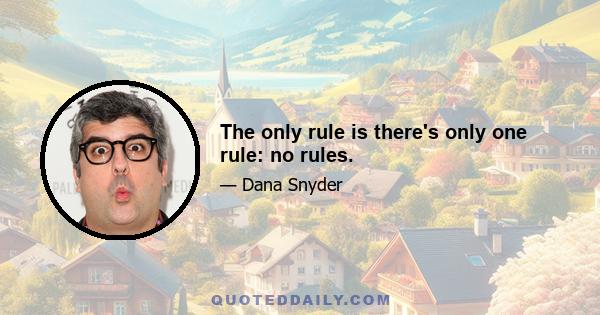 The only rule is there's only one rule: no rules.