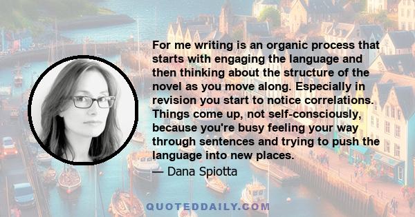 For me writing is an organic process that starts with engaging the language and then thinking about the structure of the novel as you move along. Especially in revision you start to notice correlations. Things come up,