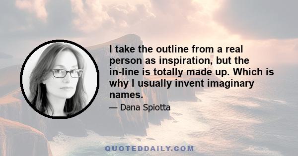 I take the outline from a real person as inspiration, but the in-line is totally made up. Which is why I usually invent imaginary names.