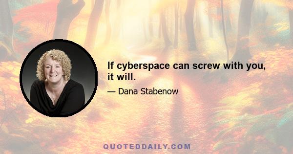 If cyberspace can screw with you, it will.