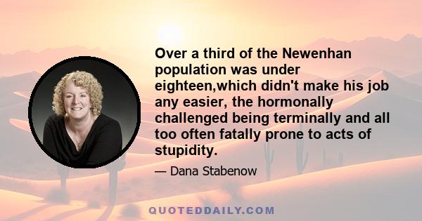 Over a third of the Newenhan population was under eighteen,which didn't make his job any easier, the hormonally challenged being terminally and all too often fatally prone to acts of stupidity.