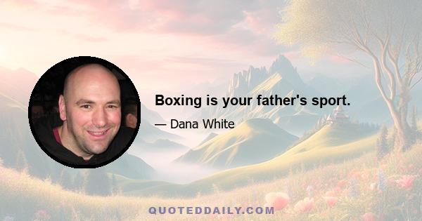 Boxing is your father's sport.