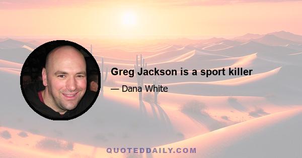 Greg Jackson is a sport killer