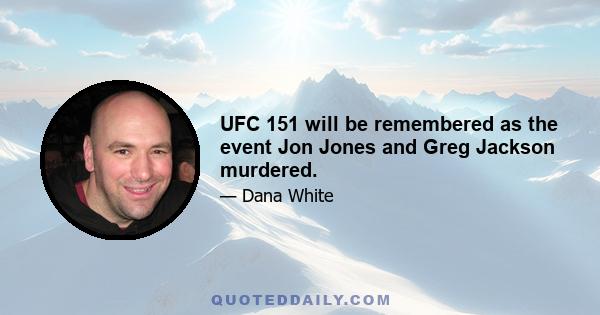 UFC 151 will be remembered as the event Jon Jones and Greg Jackson murdered.