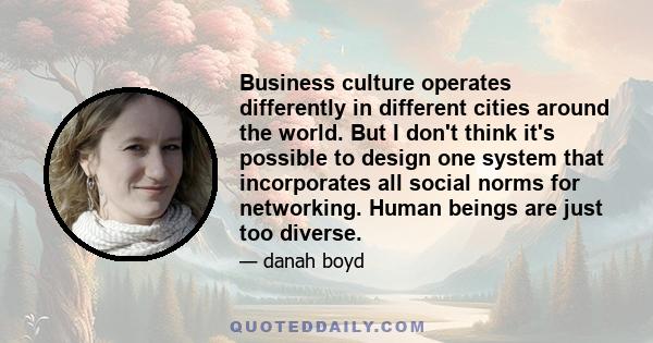 Business culture operates differently in different cities around the world. But I don't think it's possible to design one system that incorporates all social norms for networking. Human beings are just too diverse.