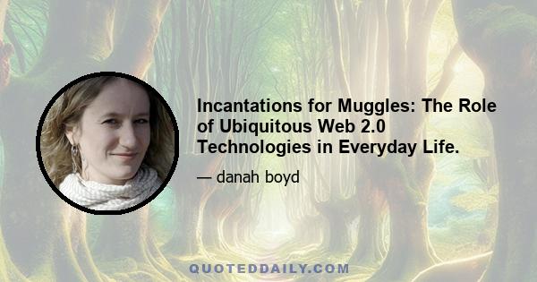 Incantations for Muggles: The Role of Ubiquitous Web 2.0 Technologies in Everyday Life.