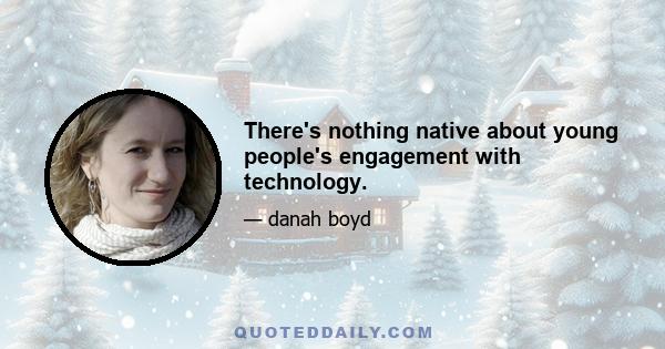 There's nothing native about young people's engagement with technology.