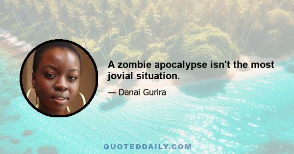 A zombie apocalypse isn't the most jovial situation.