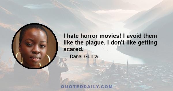 I hate horror movies! I avoid them like the plague. I don't like getting scared.