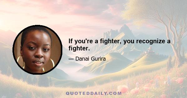 If you're a fighter, you recognize a fighter.