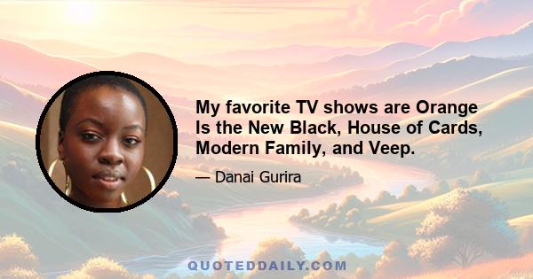 My favorite TV shows are Orange Is the New Black, House of Cards, Modern Family, and Veep.