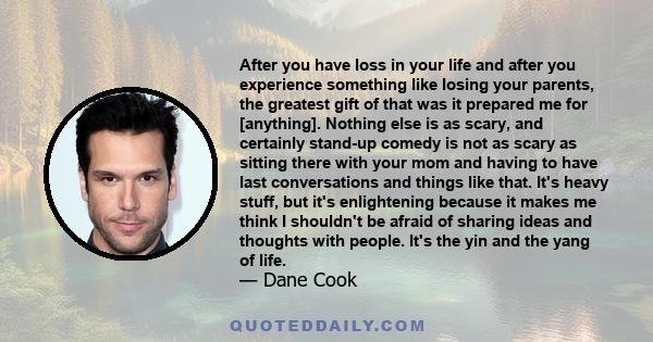 After you have loss in your life and after you experience something like losing your parents, the greatest gift of that was it prepared me for [anything]. Nothing else is as scary, and certainly stand-up comedy is not