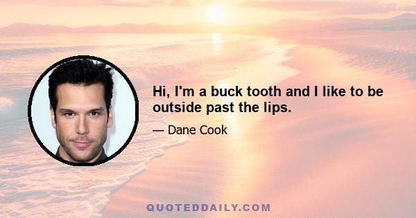 Hi, I'm a buck tooth and I like to be outside past the lips.