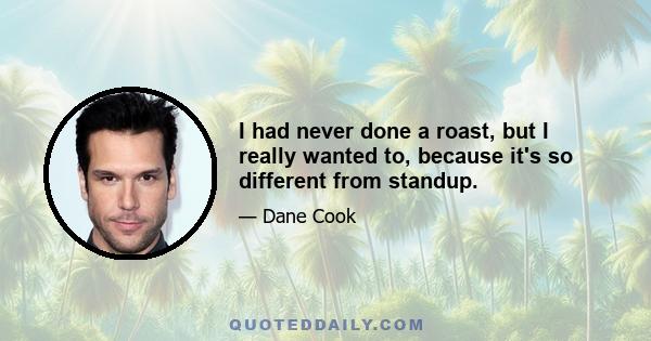 I had never done a roast, but I really wanted to, because it's so different from standup.