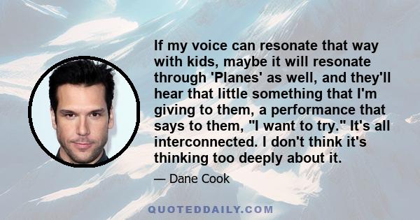 If my voice can resonate that way with kids, maybe it will resonate through 'Planes' as well, and they'll hear that little something that I'm giving to them, a performance that says to them, I want to try. It's all