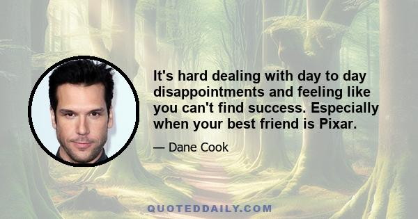 It's hard dealing with day to day disappointments and feeling like you can't find success. Especially when your best friend is Pixar.