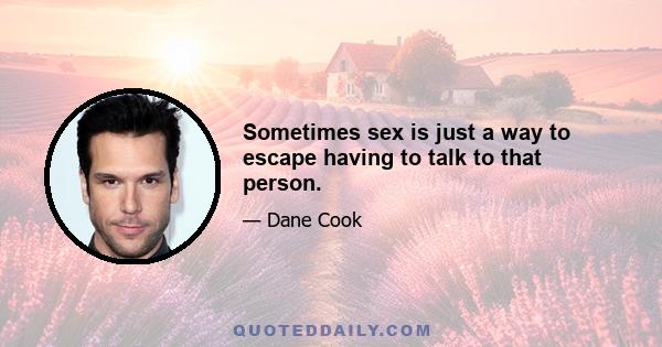 Sometimes sex is just a way to escape having to talk to that person.