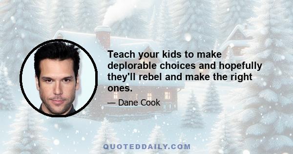 Teach your kids to make deplorable choices and hopefully they'll rebel and make the right ones.