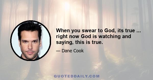 When you swear to God, its true ... right now God is watching and saying, this is true.