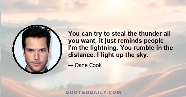 You can try to steal the thunder all you want, it just reminds people I'm the lightning. You rumble in the distance. I light up the sky.