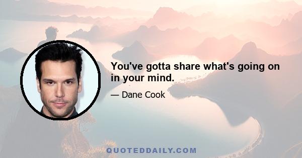 You've gotta share what's going on in your mind.