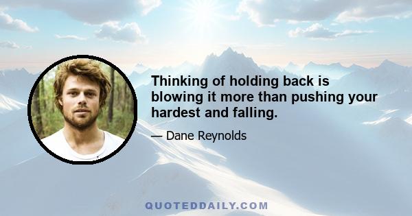 Thinking of holding back is blowing it more than pushing your hardest and falling.