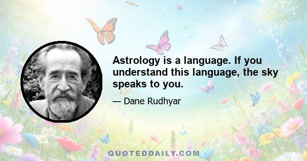 Astrology is a language. If you understand this language, the sky speaks to you.