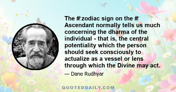 The #‎ zodiac sign on the #‎ Ascendant normally tells us much concerning the dharma of the individual - that is, the central potentiality which the person should seek consciously to actualize as a vessel or lens through 