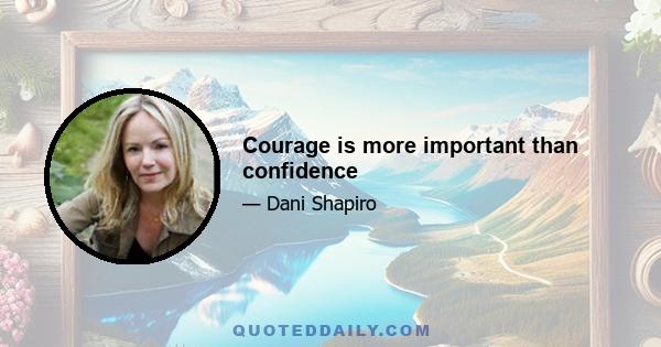 Courage is more important than confidence