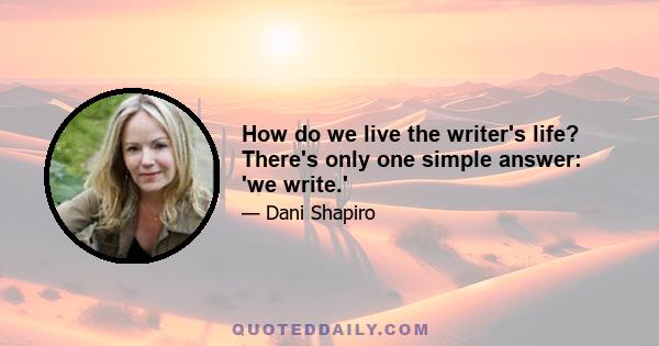 How do we live the writer's life? There's only one simple answer: 'we write.'