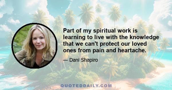 Part of my spiritual work is learning to live with the knowledge that we can't protect our loved ones from pain and heartache.